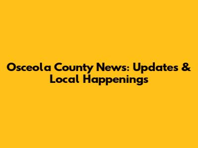 Osceola County News: Updates & Local Happenings