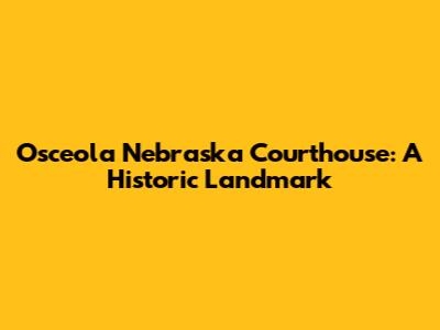 Osceola Nebraska Courthouse: A Historic Landmark