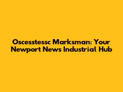 Oscesstessc Marksman: Your Newport News Industrial Hub
