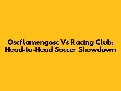 Oscflamengosc Vs Racing Club: Head-to-Head Soccer Showdown