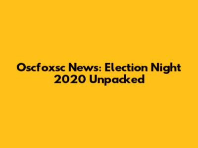 Oscfoxsc News: Election Night 2020 Unpacked