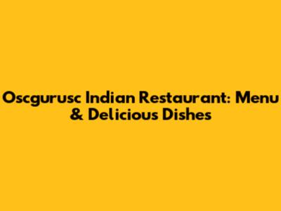 Oscgurusc Indian Restaurant: Menu & Delicious Dishes