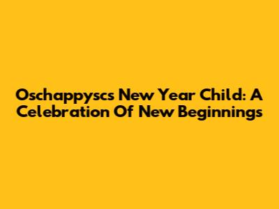 Oschappysc's New Year Child: A Celebration Of New Beginnings