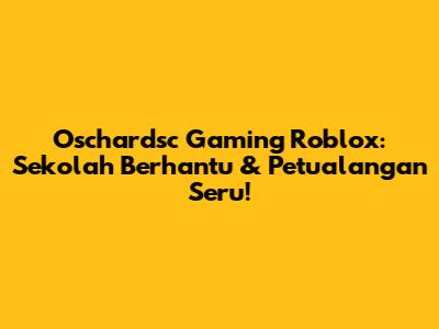 Oschardsc Gaming Roblox: Sekolah Berhantu & Petualangan Seru!