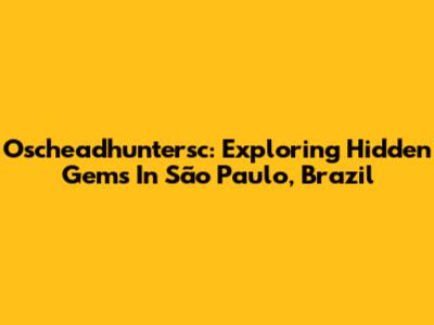 Oscheadhuntersc: Exploring Hidden Gems In São Paulo, Brazil
