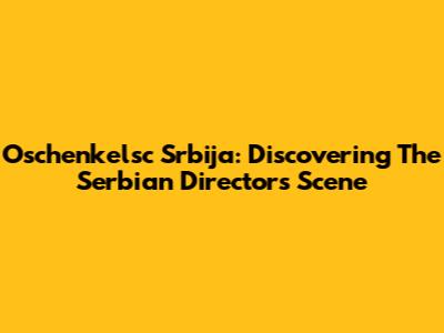 Oschenkelsc Srbija: Discovering The Serbian Director's Scene