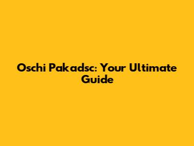 Oschi Pakadsc: Your Ultimate Guide