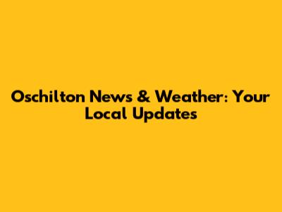 Oschilton News & Weather: Your Local Updates