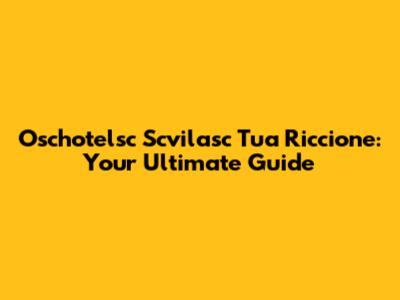 Oschotelsc Scvilasc Tua Riccione: Your Ultimate Guide