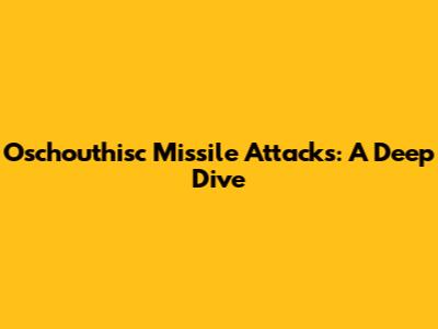 Oschouthisc Missile Attacks: A Deep Dive