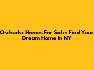 Oschudsc Homes For Sale: Find Your Dream Home In NY