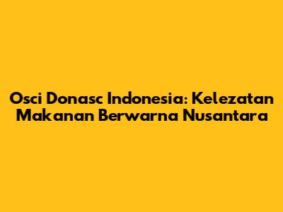 Osci Donasc Indonesia: Kelezatan Makanan Berwarna Nusantara