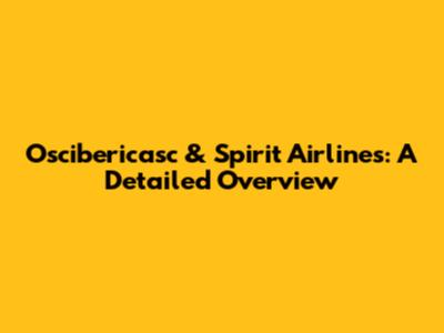Oscibericasc & Spirit Airlines: A Detailed Overview