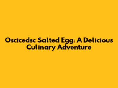 Oscicedsc Salted Egg: A Delicious Culinary Adventure