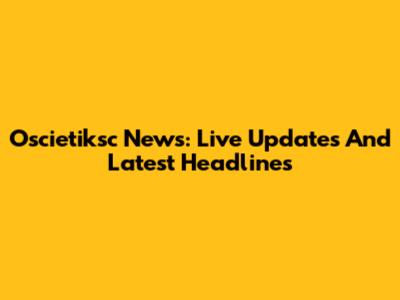 Oscietiksc News: Live Updates And Latest Headlines