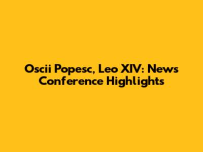 Oscii Popesc, Leo XIV: News Conference Highlights