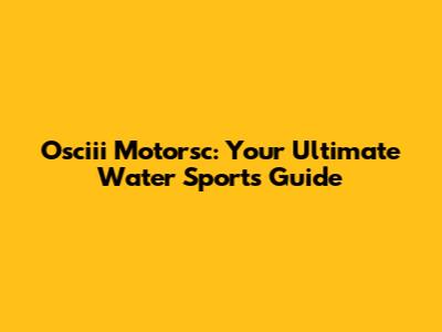 Osciii Motorsc: Your Ultimate Water Sports Guide