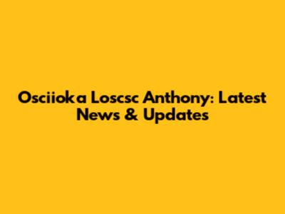 Osciioka Loscsc Anthony: Latest News & Updates