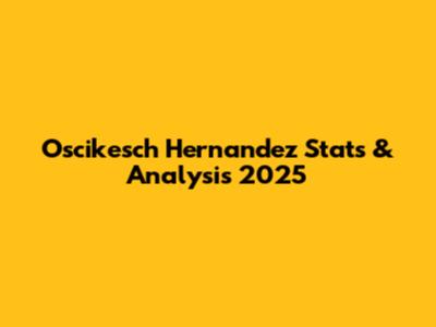 Oscikesch Hernandez Stats & Analysis 2025