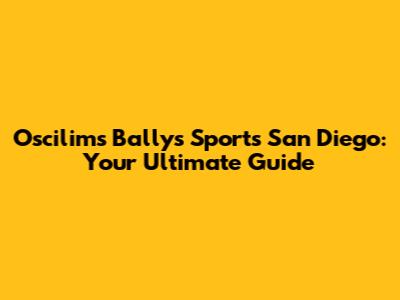 Oscilims Ballys Sports San Diego: Your Ultimate Guide