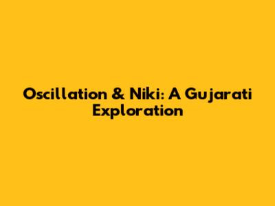 Oscillation & Niki: A Gujarati Exploration
