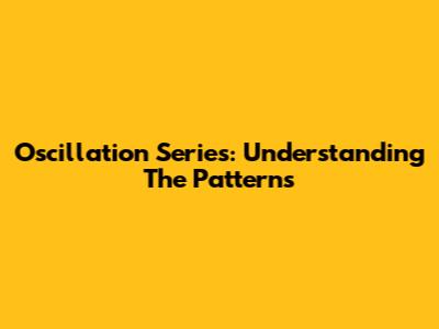 Oscillation Series: Understanding The Patterns