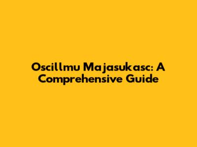 Oscillmu Majasukasc: A Comprehensive Guide