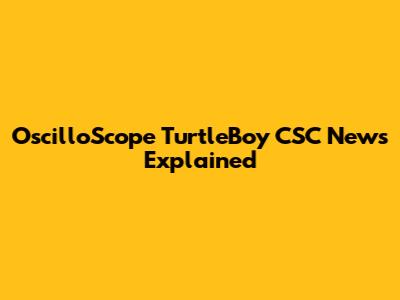 OscilloScope TurtleBoy CSC News Explained