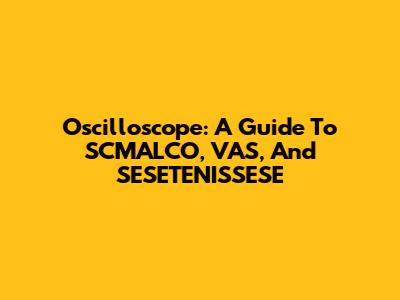 Oscilloscope: A Guide To SCMALCO, VAS, And SESETENISSESE