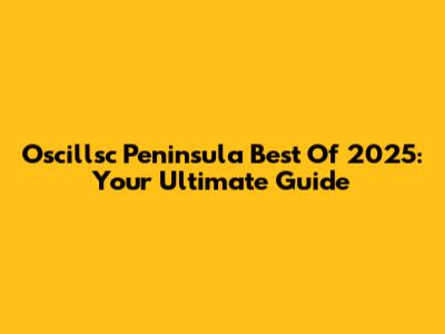 Oscillsc Peninsula Best Of 2025: Your Ultimate Guide