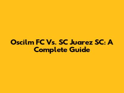 Oscilm FC Vs. SC Juarez SC: A Complete Guide