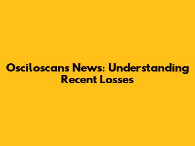 Osciloscans News: Understanding Recent Losses