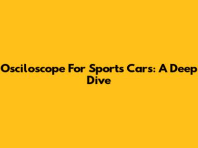 Osciloscope For Sports Cars: A Deep Dive