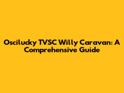 Oscilucky TVSC Willy Caravan: A Comprehensive Guide