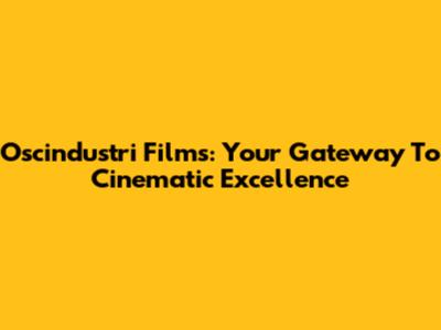 Oscindustri Films: Your Gateway To Cinematic Excellence