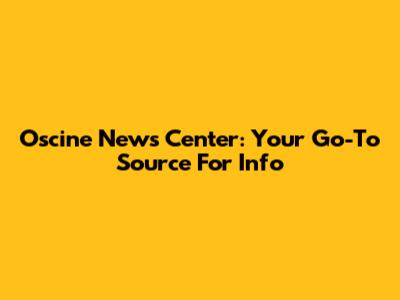 Oscine News Center: Your Go-To Source For Info