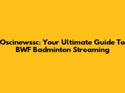 Oscinewssc: Your Ultimate Guide To BWF Badminton Streaming
