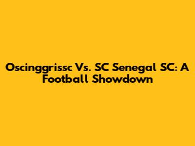 Oscinggrissc Vs. SC Senegal SC: A Football Showdown