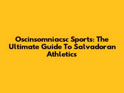 Oscinsomniacsc Sports: The Ultimate Guide To Salvadoran Athletics