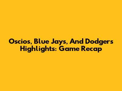 Oscios, Blue Jays, And Dodgers Highlights: Game Recap