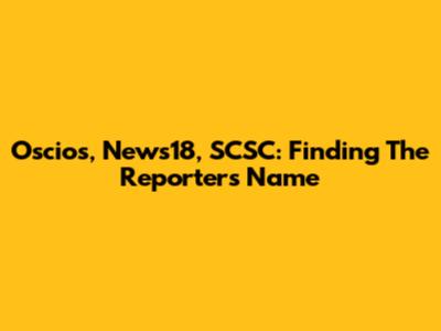 Oscios, News18, SCSC: Finding The Reporter's Name
