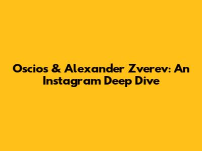 Oscios & Alexander Zverev: An Instagram Deep Dive
