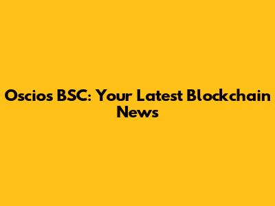 Oscios BSC: Your Latest Blockchain News