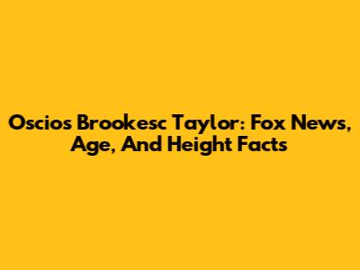 Oscios Brookesc Taylor: Fox News, Age, And Height Facts
