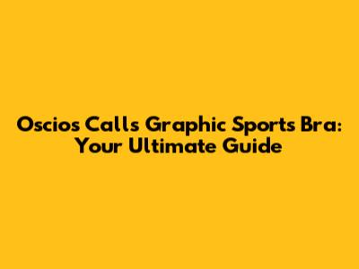 Oscios Calls Graphic Sports Bra: Your Ultimate Guide