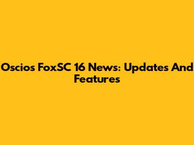 Oscios FoxSC 16 News: Updates And Features