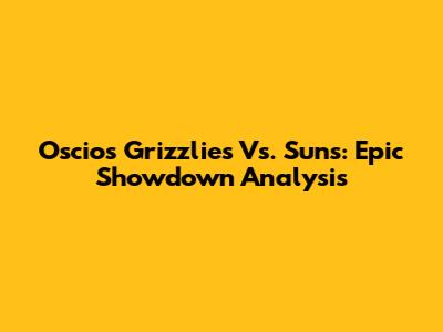 Oscios Grizzlies Vs. Suns: Epic Showdown Analysis