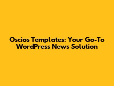 Oscios Templates: Your Go-To WordPress News Solution