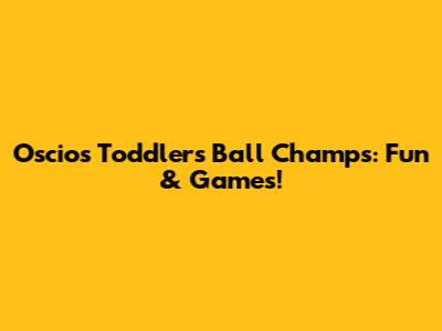 Oscios Toddlers' Ball Champs: Fun & Games!