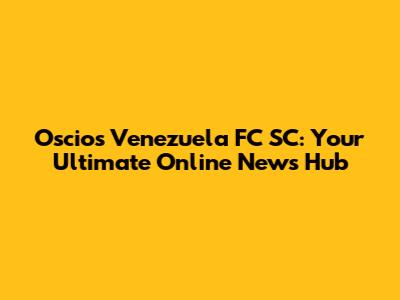 Oscios Venezuela FC SC: Your Ultimate Online News Hub